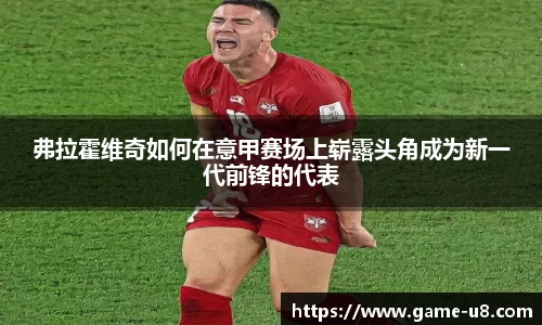 弗拉霍维奇如何在意甲赛场上崭露头角成为新一代前锋的代表